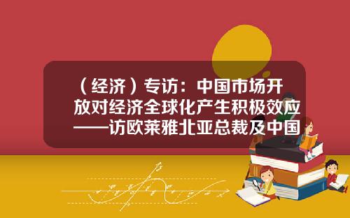 （经济）专访：中国市场开放对经济全球化产生积极效应——访欧莱雅北亚总裁及中国首席执行官费博瑞-欧莱雅中国公司总裁