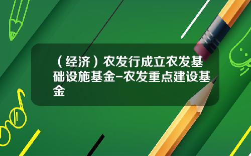 （经济）农发行成立农发基础设施基金-农发重点建设基金