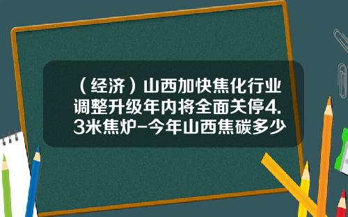 （经济）山西加快焦化行业调整升级年内将全面关停4.3米焦炉-今年山西焦碳多少一吨