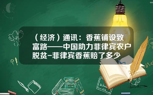 （经济）通讯：香蕉铺设致富路——中国助力菲律宾农户脱贫-菲律宾香蕉赔了多少