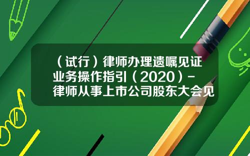 （试行）律师办理遗嘱见证业务操作指引（2020）-律师从事上市公司股东大会见证的相关问题
