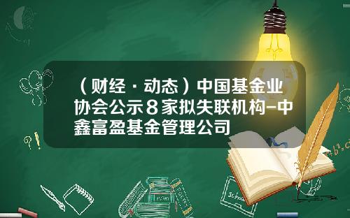（财经·动态）中国基金业协会公示８家拟失联机构-中鑫富盈基金管理公司