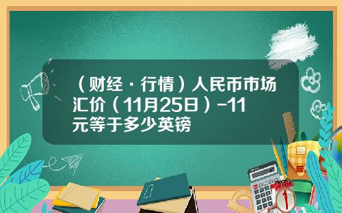 （财经·行情）人民币市场汇价（11月25日）-11元等于多少英镑