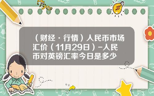 （财经·行情）人民币市场汇价（11月29日）-人民币对英镑汇率今日是多少
