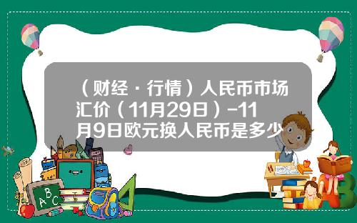 （财经·行情）人民币市场汇价（11月29日）-11月9日欧元换人民币是多少