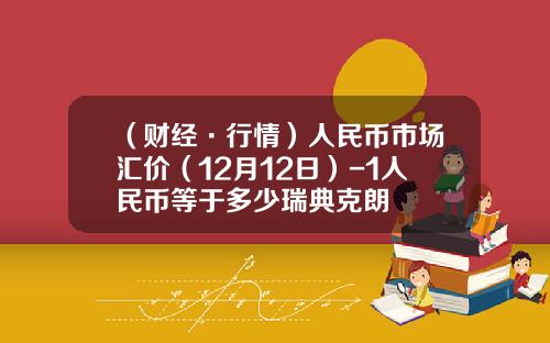 （财经·行情）人民币市场汇价（12月12日）-1人民币等于多少瑞典克朗