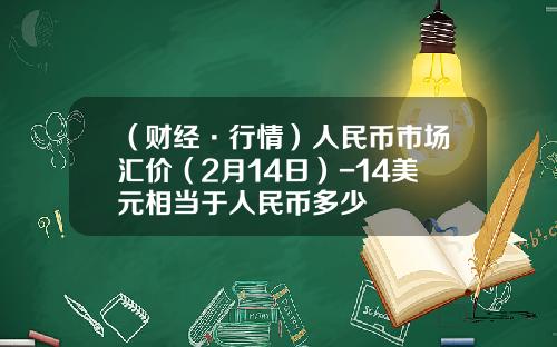 （财经·行情）人民币市场汇价（2月14日）-14美元相当于人民币多少