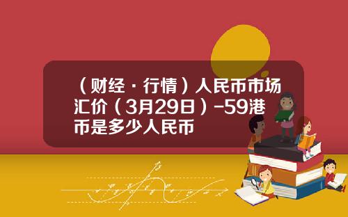 （财经·行情）人民币市场汇价（3月29日）-59港币是多少人民币