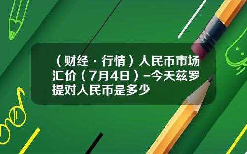 （财经·行情）人民币市场汇价（7月4日）-今天兹罗提对人民币是多少