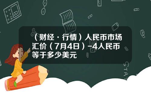 （财经·行情）人民币市场汇价（7月4日）-4人民币等于多少美元