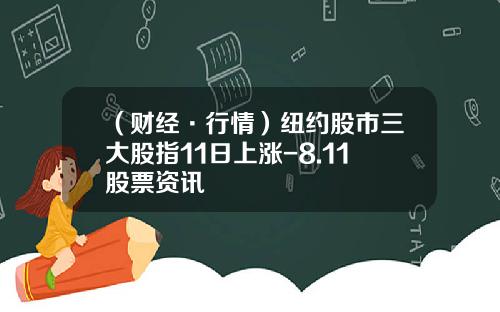 （财经·行情）纽约股市三大股指11日上涨-8.11股票资讯