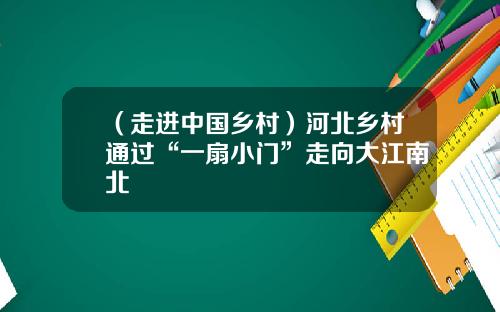 （走进中国乡村）河北乡村通过“一扇小门”走向大江南北