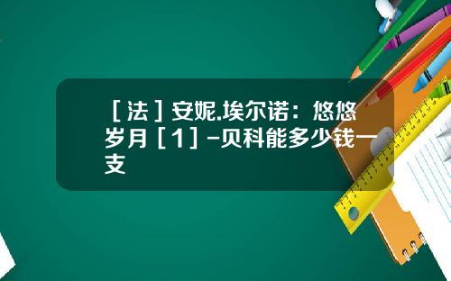 ［法］安妮.埃尔诺：悠悠岁月［1］-贝科能多少钱一支