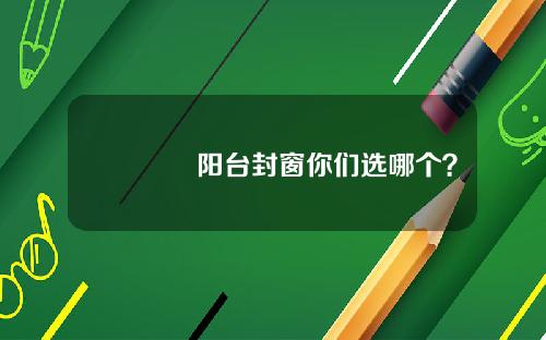 🌄阳台封窗你们选哪个？