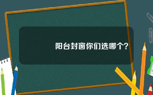 🌄阳台封窗你们选哪个？