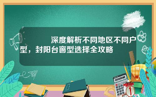 🌟深度解析不同地区不同户型，封阳台窗型选择全攻略
