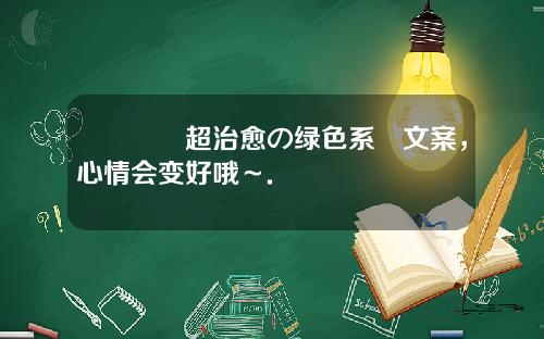 🍏超治愈の绿色系ෆ文案，心情会变好哦～.