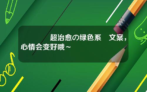 🍏超治愈の绿色系ෆ文案，心情会变好哦～