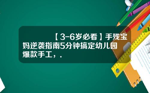 🎉【3-6岁必看】手残宝妈逆袭指南5分钟搞定幼儿园爆款手工，.