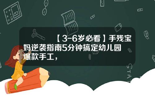 🎉【3-6岁必看】手残宝妈逆袭指南5分钟搞定幼儿园爆款手工，