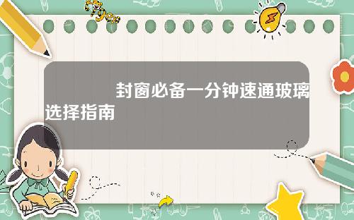 🏠封窗必备一分钟速通玻璃选择指南🔍