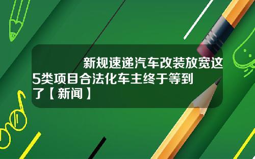 🔥新规速递汽车改装放宽这5类项目合法化车主终于等到了【新闻】
