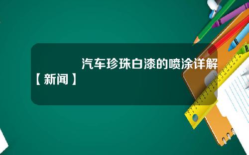 🚙汽车珍珠白漆的喷涂详解【新闻】