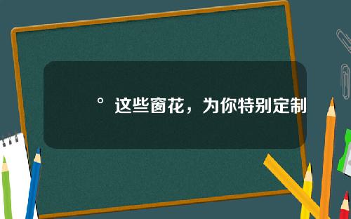 🥰这些窗花，为你特别定制