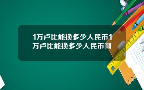 1万卢比能换多少人民币1万卢比能换多少人民币啊
