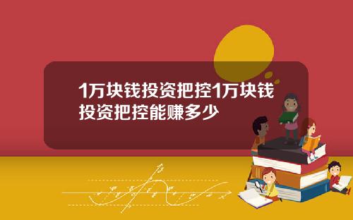 1万块钱投资把控1万块钱投资把控能赚多少