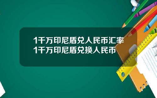 1千万印尼盾兑人民币汇率1千万印尼盾兑换人民币