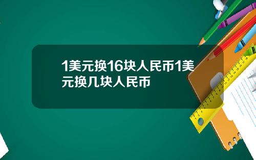 1美元换16块人民币1美元换几块人民币
