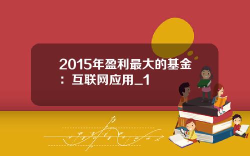 2015年盈利最大的基金：互联网应用_1