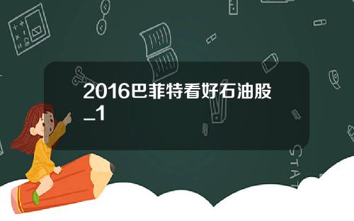 2016巴菲特看好石油股_1