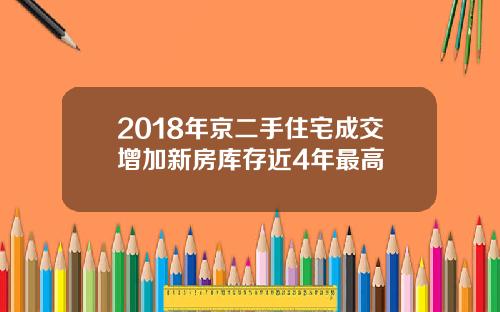 2018年京二手住宅成交增加新房库存近4年最高