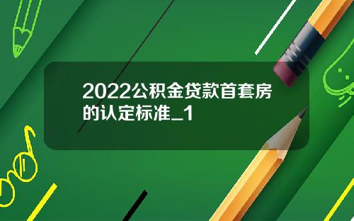 2022公积金贷款首套房的认定标准_1