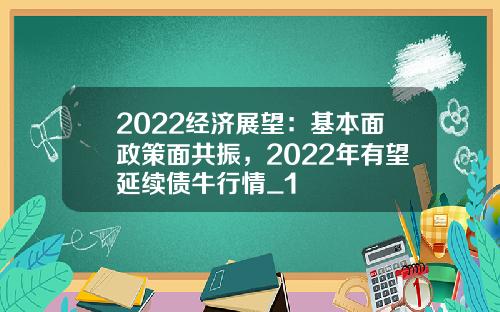 2022经济展望：基本面政策面共振，2022年有望延续债牛行情_1