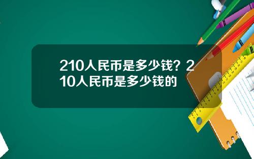 210人民币是多少钱？210人民币是多少钱的