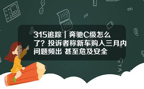 315追踪｜奔驰C级怎么了？投诉者称新车购入三月内问题频出 甚至危及安全