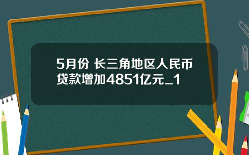 5月份 长三角地区人民币贷款增加4851亿元_1