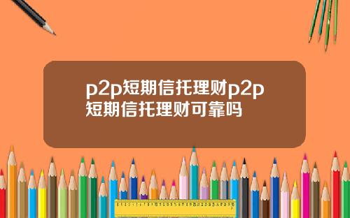p2p短期信托理财p2p短期信托理财可靠吗