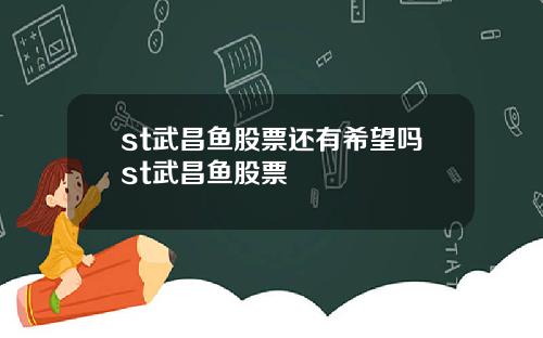 st武昌鱼股票还有希望吗st武昌鱼股票