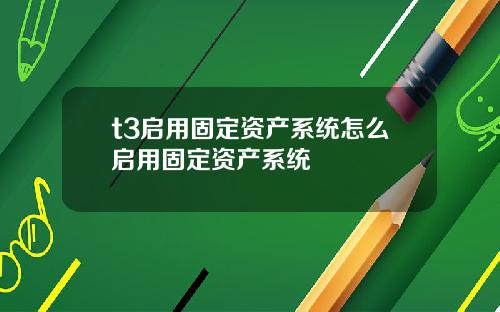 t3启用固定资产系统怎么启用固定资产系统