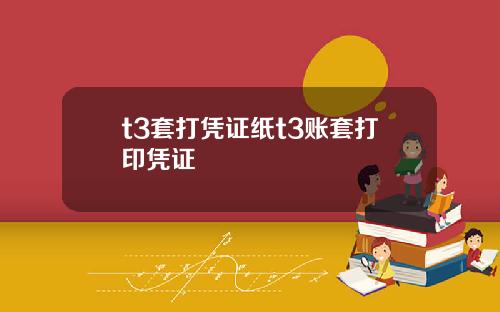 t3套打凭证纸t3账套打印凭证