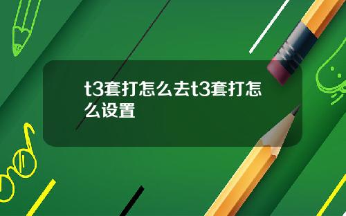 t3套打怎么去t3套打怎么设置