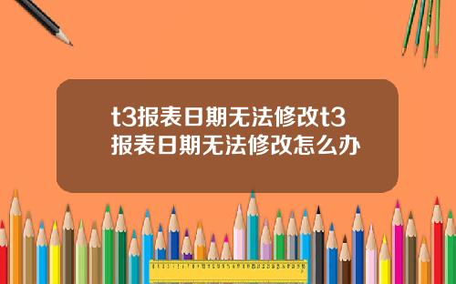 t3报表日期无法修改t3报表日期无法修改怎么办