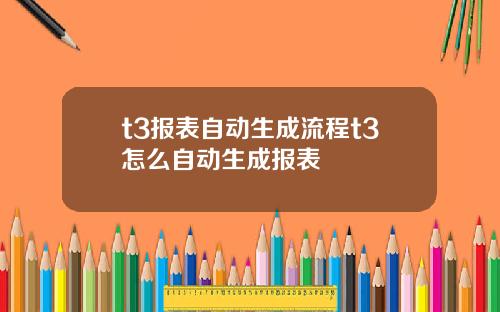 t3报表自动生成流程t3怎么自动生成报表