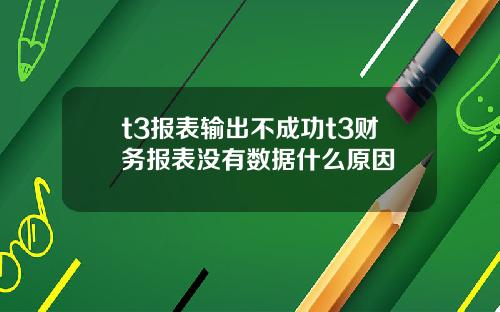 t3报表输出不成功t3财务报表没有数据什么原因