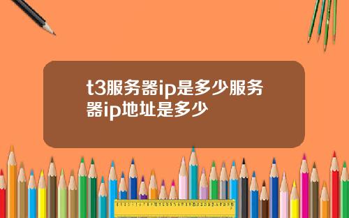 t3服务器ip是多少服务器ip地址是多少
