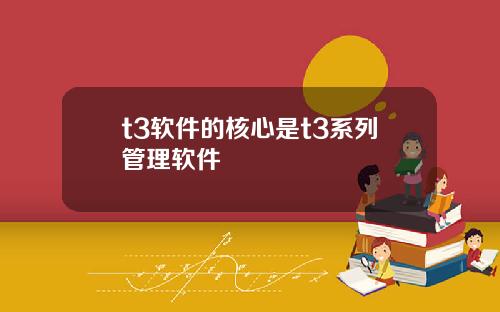t3软件的核心是t3系列管理软件